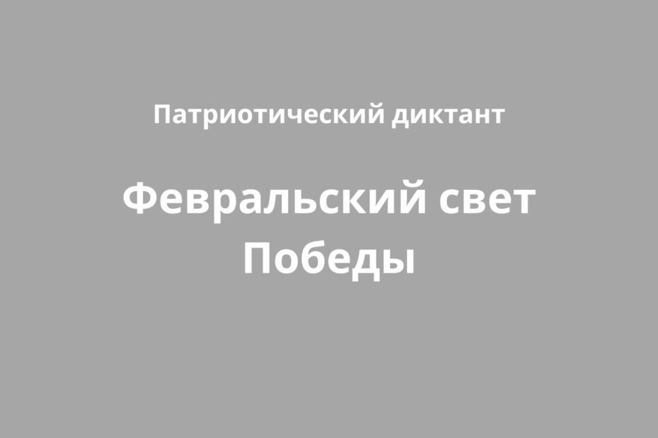 Всероссийский патриотический онлайн-диктант «Февральский свет Победы».